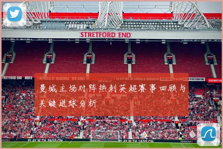 曼城主场对阵热刺英超赛事回顾与关键进球分析