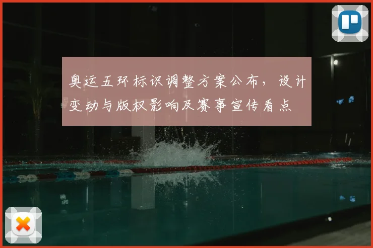奥运五环标识调整方案公布，设计变动与版权影响及赛事宣传看点