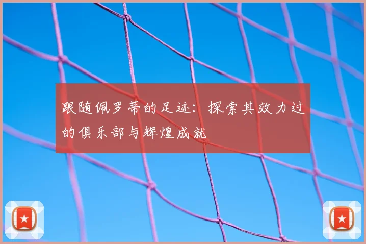 跟随佩罗蒂的足迹：探索其效力过的俱乐部与辉煌成就