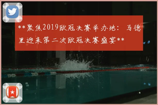 **聚焦2019欧冠决赛举办地:马德里迎来第二次欧冠决赛盛宴**