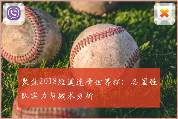 聚焦2018短道速滑世界杯：各国强队实力与战术分析