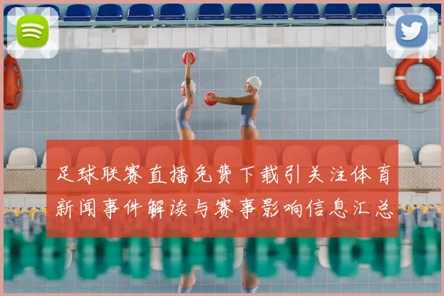 足球联赛直播免费下载引关注体育新闻事件解读与赛事影响信息汇总