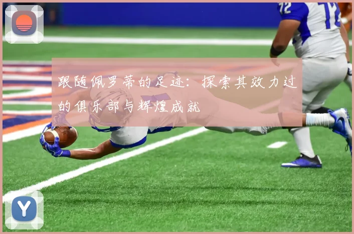 跟随佩罗蒂的足迹：探索其效力过的俱乐部与辉煌成就
