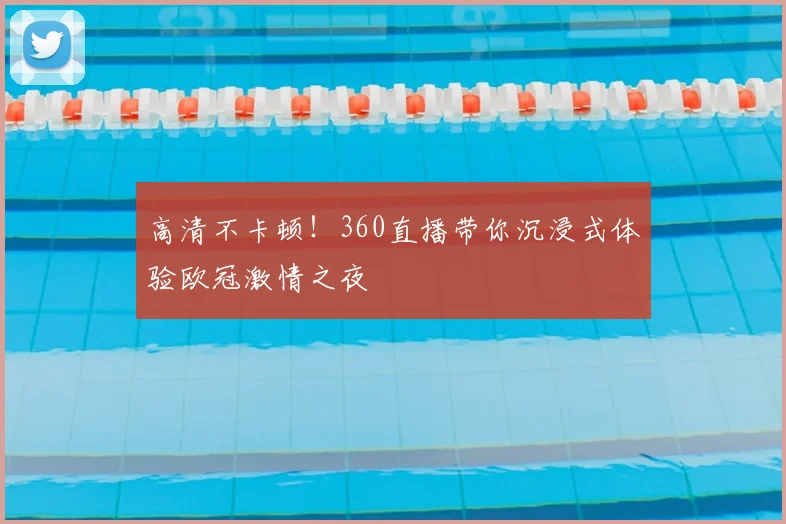 高清不卡顿!360直播带你沉浸式体验欧冠激情之夜