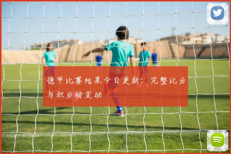德甲比赛结果今日更新：完整比分与积分榜变动