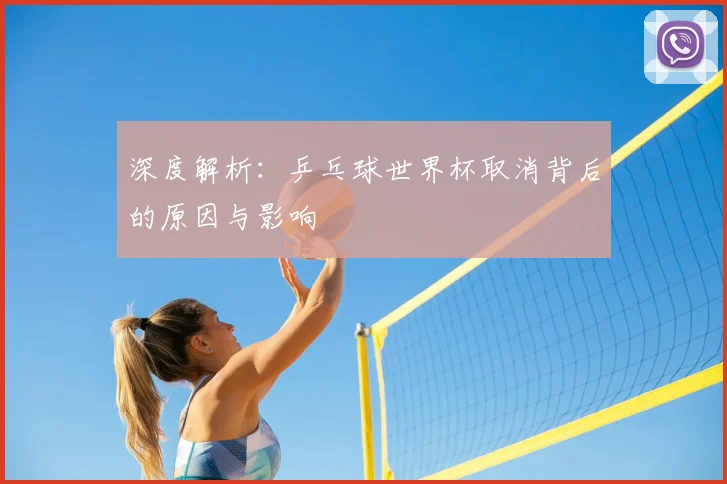 深度解析：乒乓球世界杯取消背后的原因与影响