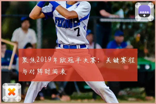 聚焦2019年欧冠半决赛：关键赛程与对阵时间表