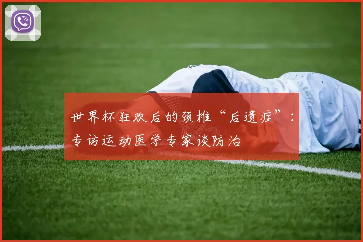 世界杯狂欢后的颈椎“后遗症”：专访运动医学专家谈防治