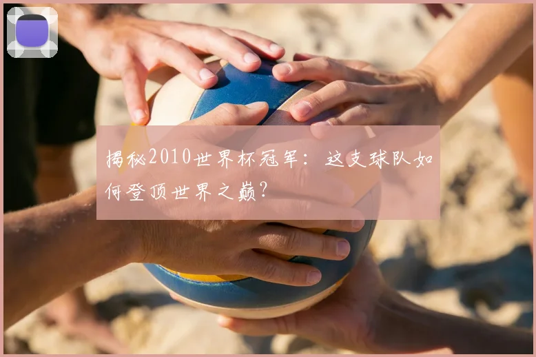 揭秘2010世界杯冠军:这支球队如何登顶世界之巅?
