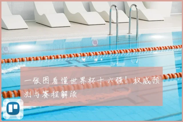 一张图看懂世界杯十六强！权威预测与赛程解读