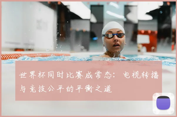 世界杯同时比赛成常态:电视转播与竞技公平的平衡之道