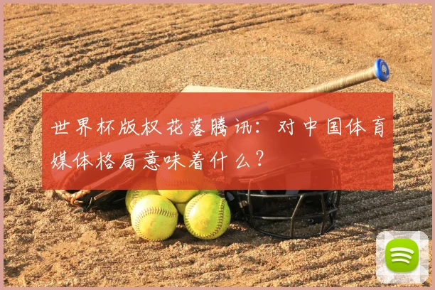 世界杯版权花落腾讯：对中国体育媒体格局意味着什么？