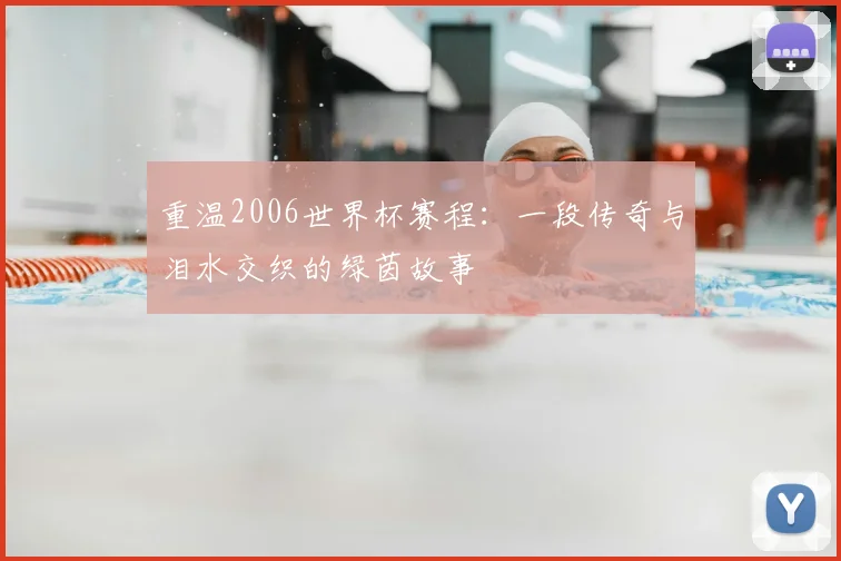 重温2006世界杯赛程：一段传奇与泪水交织的绿茵故事