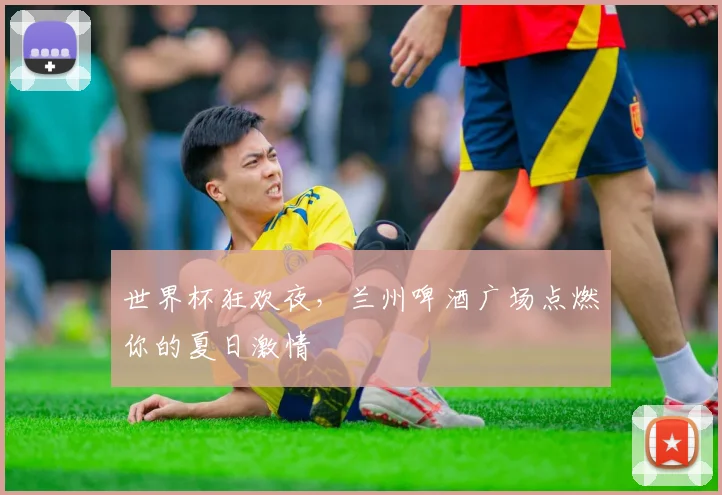 世界杯狂欢夜，兰州啤酒广场点燃你的夏日激情
