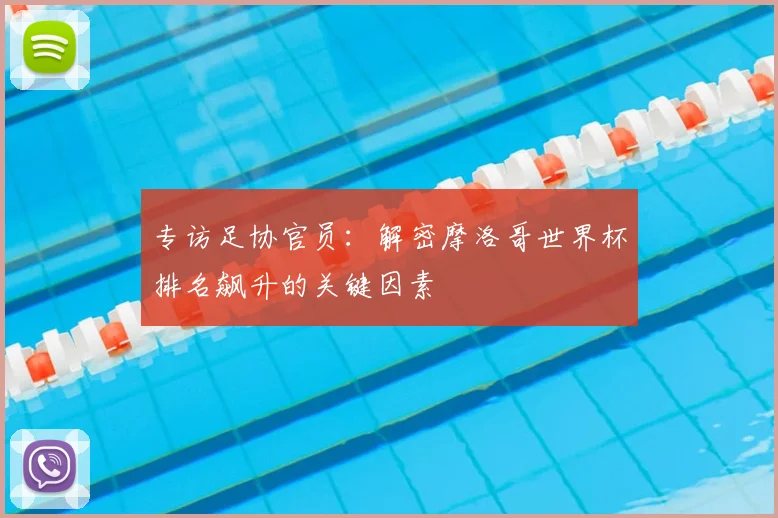专访足协官员：解密摩洛哥世界杯排名飙升的关键因素