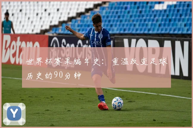 世界杯赛果编年史：重温改变足球历史的90分钟