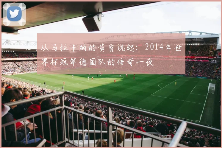 从马拉卡纳的黄昏说起：2014年世界杯冠军德国队的传奇一夜