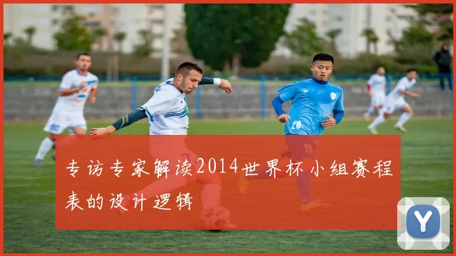 专访专家解读2014世界杯小组赛程表的设计逻辑