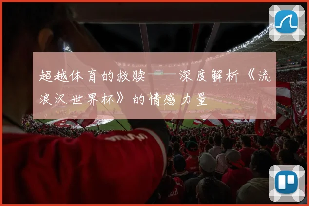 超越体育的救赎——深度解析《流浪汉世界杯》的情感力量