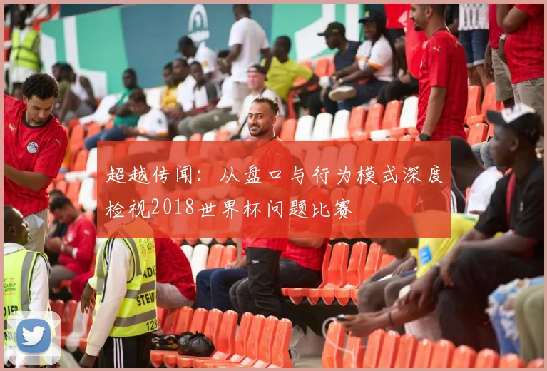 超越传闻：从盘口与行为模式深度检视2018世界杯问题比赛