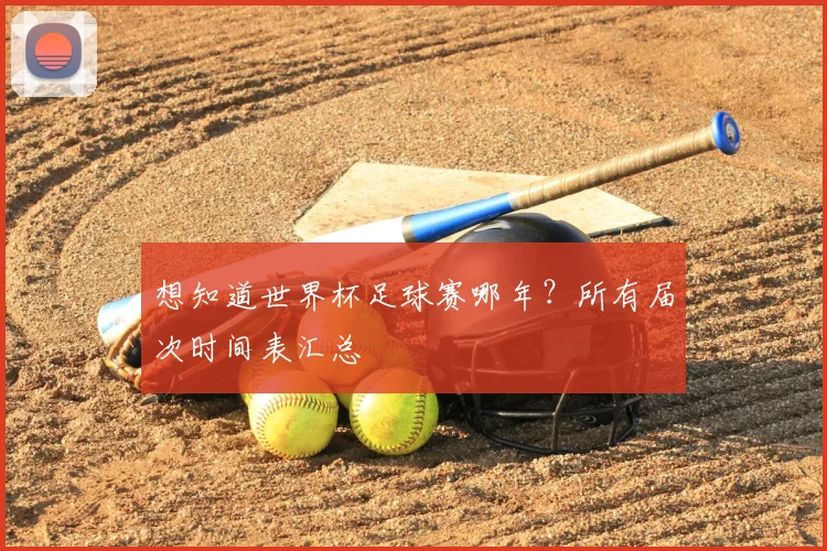 想知道世界杯足球赛哪年？所有届次时间表汇总