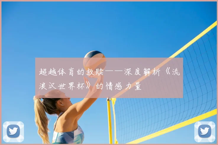 超越体育的救赎——深度解析《流浪汉世界杯》的情感力量