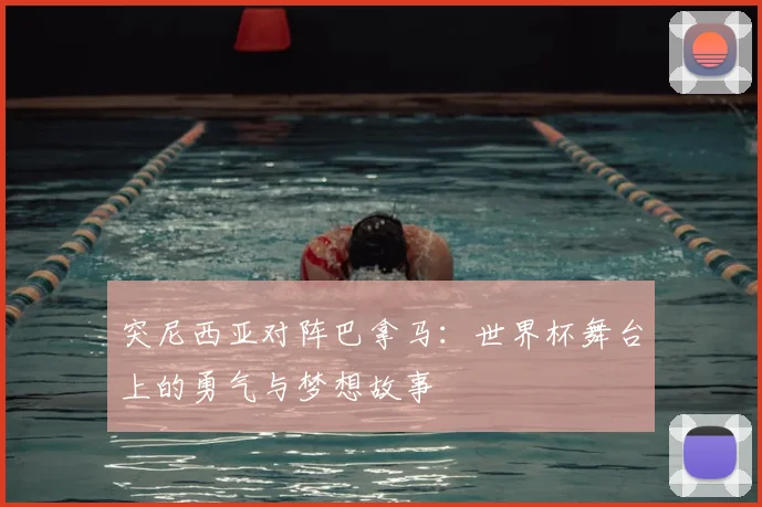 突尼西亚对阵巴拿马：世界杯舞台上的勇气与梦想故事