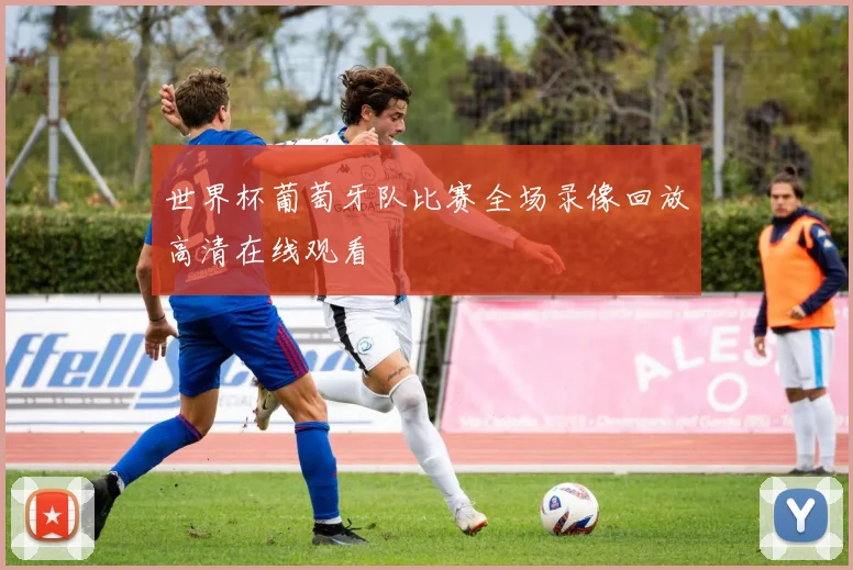 世界杯葡萄牙队比赛全场录像回放高清在线观看