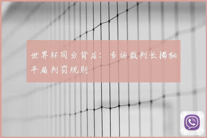 世界杯同分背后:专访裁判长揭秘平局判罚规则