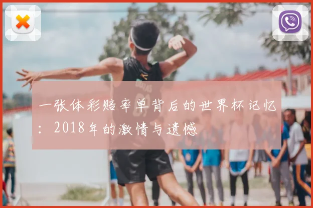 一张体彩赔率单背后的世界杯记忆：2018年的激情与遗憾