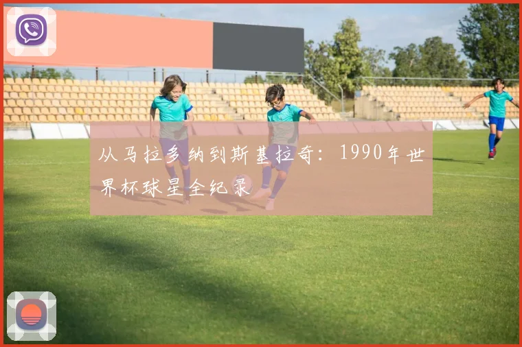 从马拉多纳到斯基拉奇：1990年世界杯球星全纪录