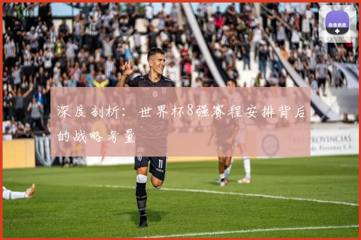 深度剖析：世界杯8强赛程安排背后的战略考量