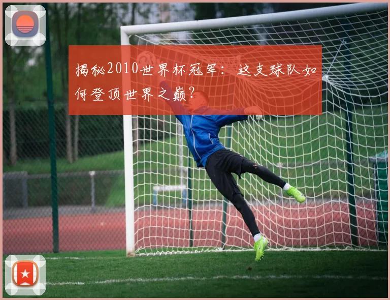 揭秘2010世界杯冠军:这支球队如何登顶世界之巅?