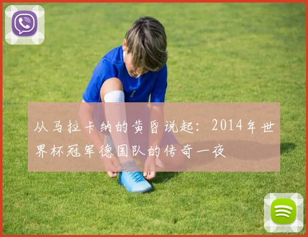从马拉卡纳的黄昏说起：2014年世界杯冠军德国队的传奇一夜