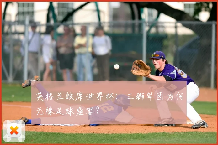 英格兰缺席世界杯：三狮军团为何无缘足球盛宴？