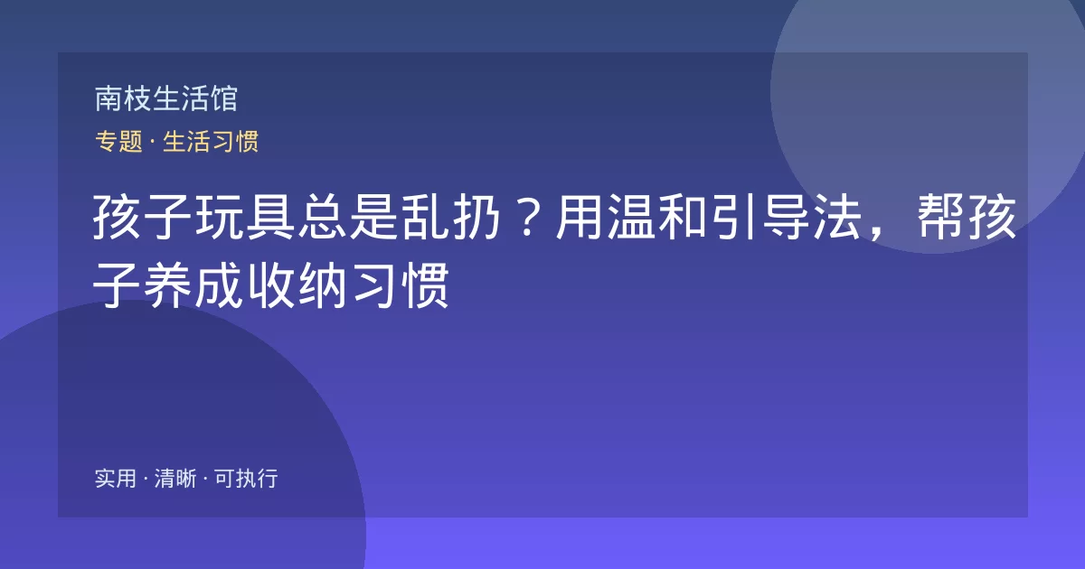 孩子玩具总是乱扔？用温和引导法，帮孩子养成收纳习惯